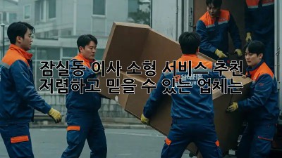 잠실동 이사 소형 서비스 추천: 저렴하고 믿을 수 있는 업체는? 📦✨
