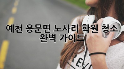 예천 용문면 노사리 학원 청소 완벽 가이드